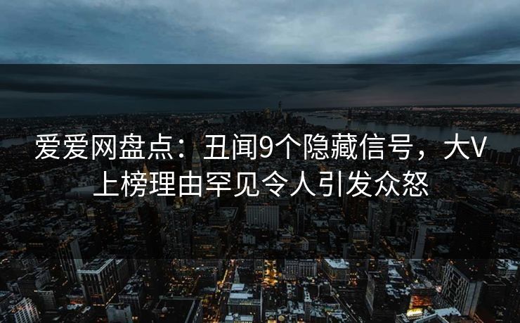 爱爱网盘点：丑闻9个隐藏信号，大V上榜理由罕见令人引发众怒