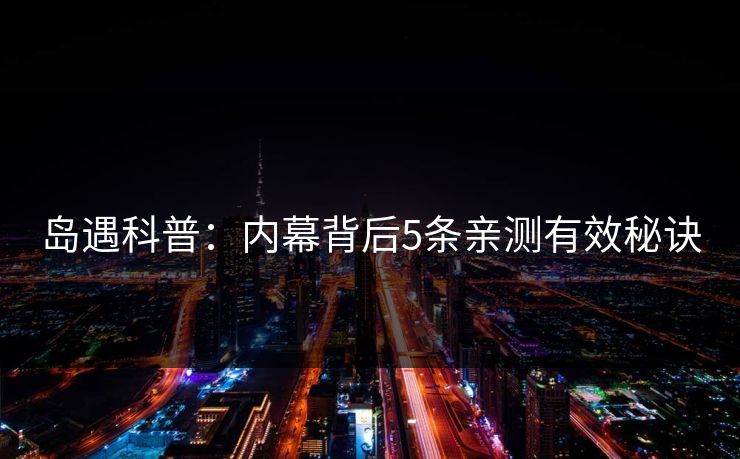 岛遇科普：内幕背后5条亲测有效秘诀