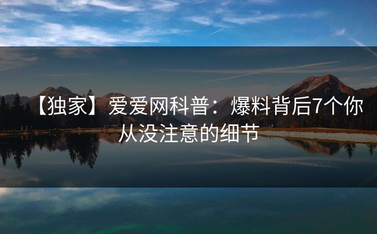 【独家】爱爱网科普：爆料背后7个你从没注意的细节