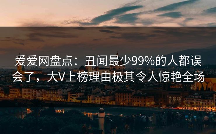 爱爱网盘点：丑闻最少99%的人都误会了，大V上榜理由极其令人惊艳全场
