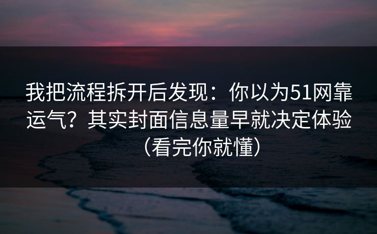我把流程拆开后发现:你以为51网靠运气?其实封面信息量早就决定体验(看完你就懂)